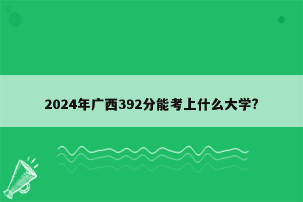 2024年广西392分能考上什么大学?