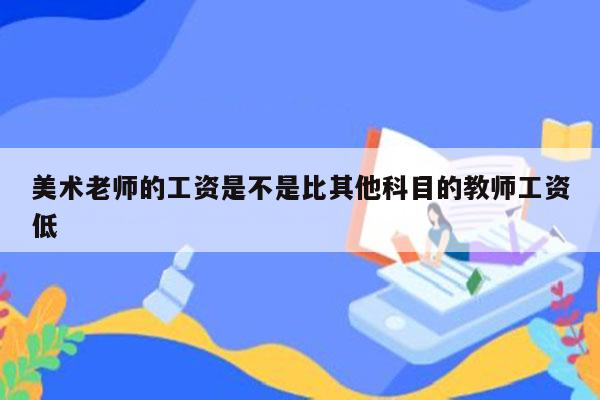 美术老师的工资是不是比其他科目的教师工资低