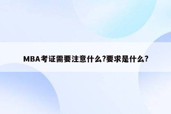 MBA考证需要注意什么?要求是什么?