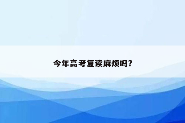 今年高考复读麻烦吗?