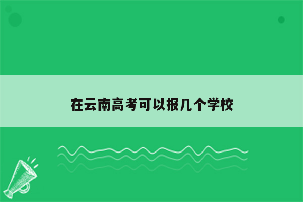 在云南高考可以报几个学校