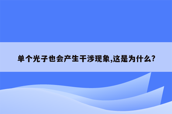 单个光子也会产生干涉现象,这是为什么?