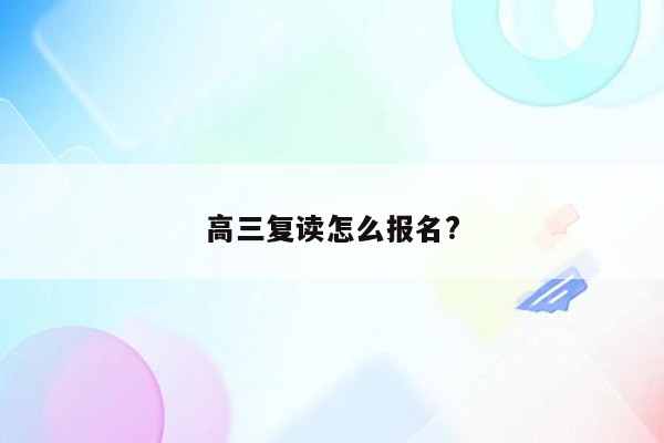 高三复读怎么报名?