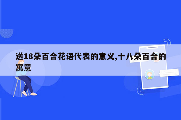 送18朵百合花语代表的意义,十八朵百合的寓意