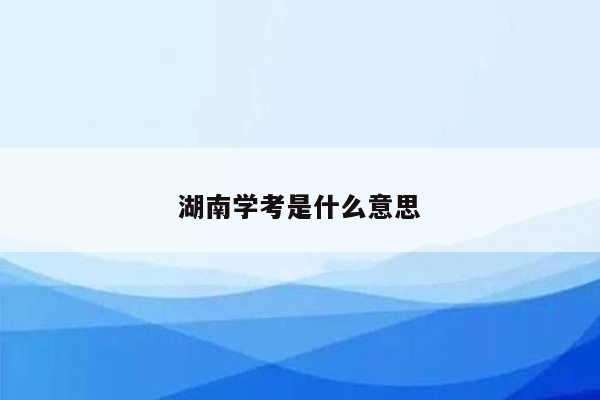 湖南学考是什么意思