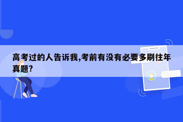 高考过的人告诉我,考前有没有必要多刷往年真题?