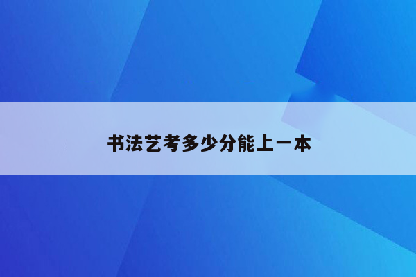 书法艺考多少分能上一本