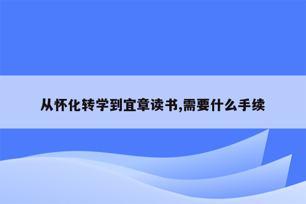 从怀化转学到宜章读书,需要什么手续