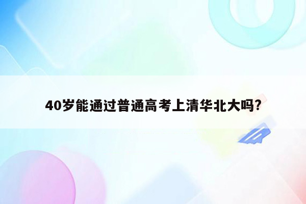 40岁能通过普通高考上清华北大吗?