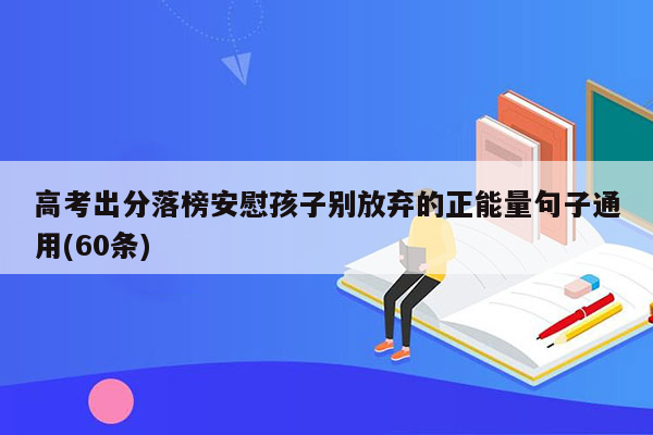 高考出分落榜安慰孩子别放弃的正能量句子通用(60条)