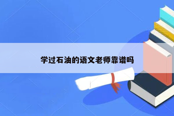 学过石油的语文老师靠谱吗