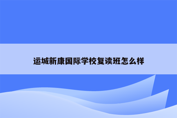 运城新康国际学校复读班怎么样