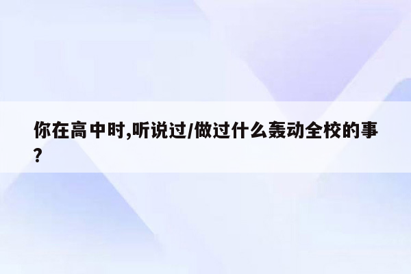 你在高中时,听说过/做过什么轰动全校的事?