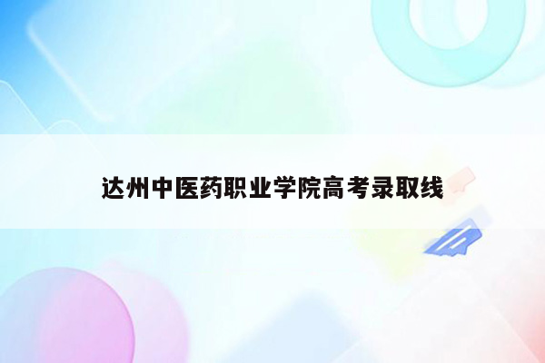 达州中医药职业学院高考录取线