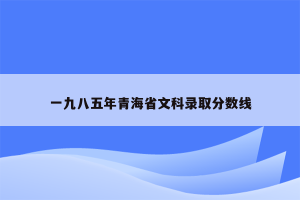 一九八五年青海省文科录取分数线