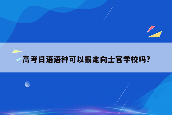 高考日语语种可以报定向士官学校吗?