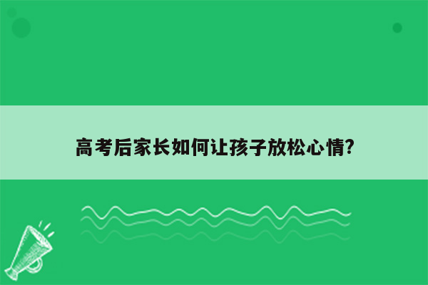 高考后家长如何让孩子放松心情?