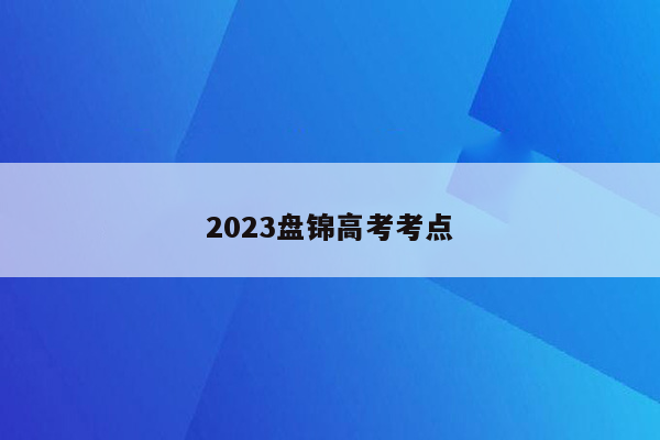 2023盘锦高考考点