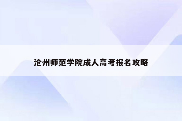 沧州师范学院成人高考报名攻略