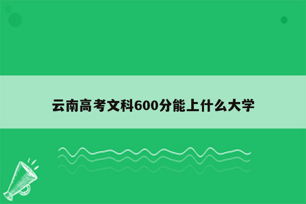 云南高考文科600分能上什么大学