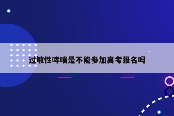 过敏性哮喘是不能参加高考报名吗