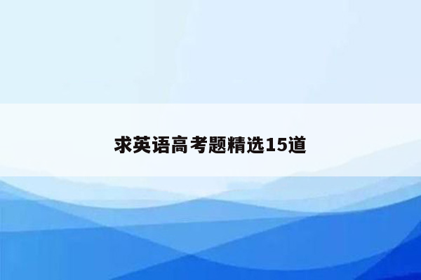 求英语高考题精选15道