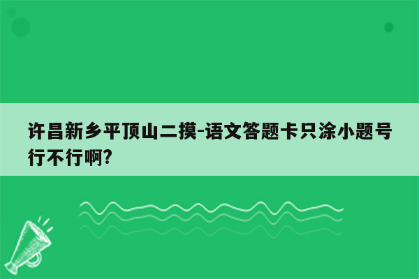 许昌新乡平顶山二摸-语文答题卡只涂小题号行不行啊?