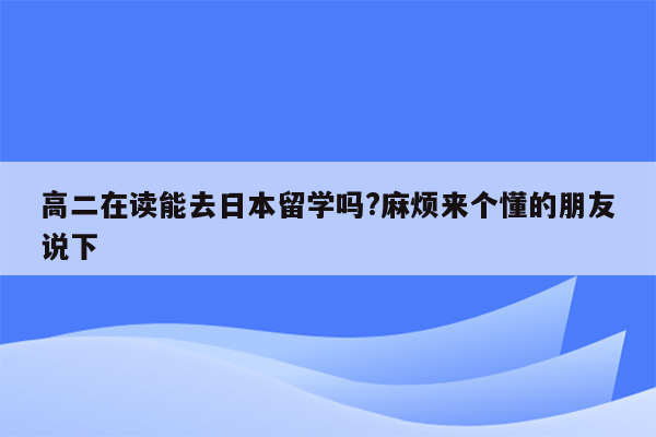 高二在读能去日本留学吗?麻烦来个懂的朋友说下