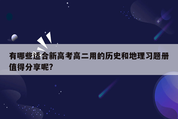 有哪些适合新高考高二用的历史和地理习题册值得分享呢?