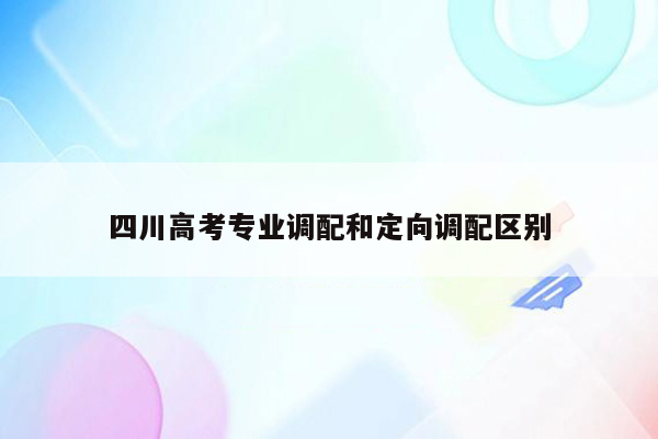 四川高考专业调配和定向调配区别