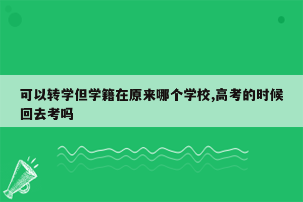 可以转学但学籍在原来哪个学校,高考的时候回去考吗