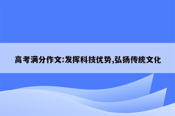 高考满分作文:发挥科技优势,弘扬传统文化