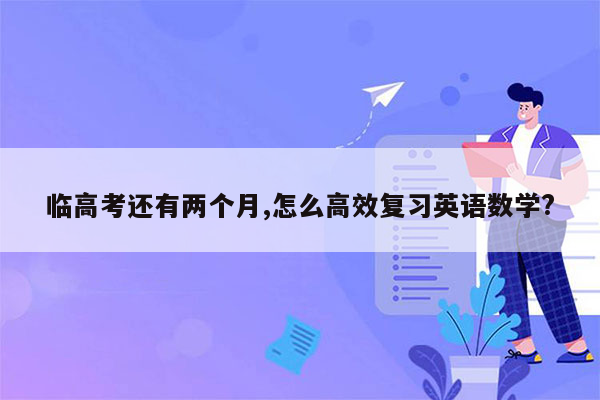 临高考还有两个月,怎么高效复习英语数学?