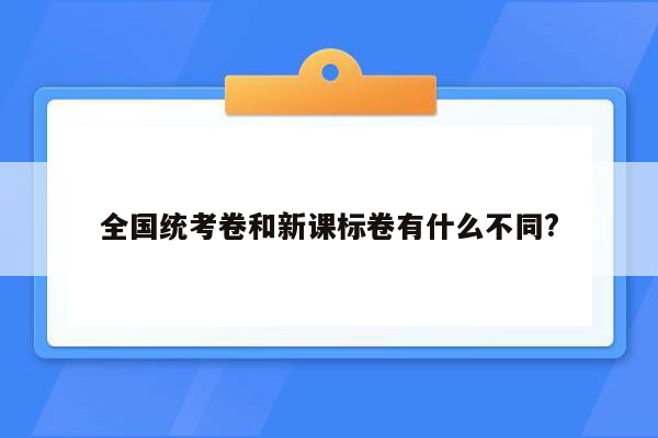 全国统考卷和新课标卷有什么不同?