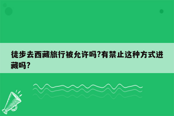 徒步去西藏旅行被允许吗?有禁止这种方式进藏吗?