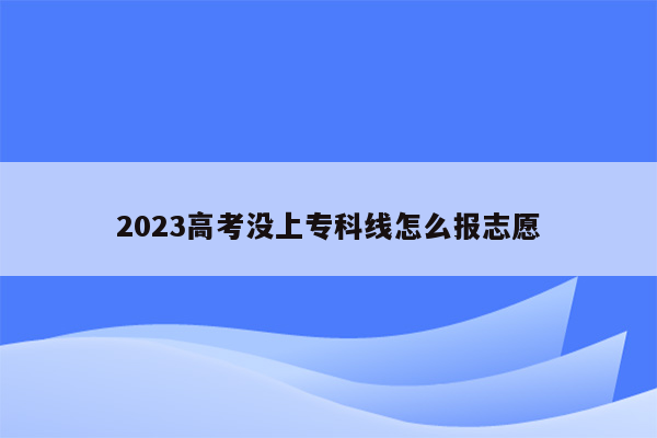 2023高考没上专科线怎么报志愿