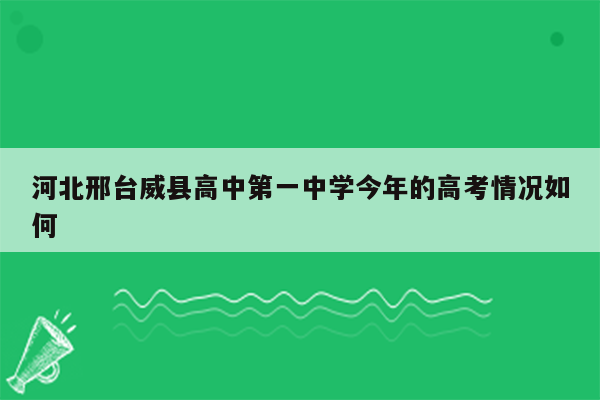 河北邢台威县高中第一中学今年的高考情况如何