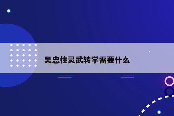 吴忠往灵武转学需要什么