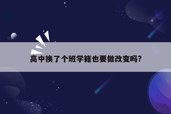 高中换了个班学籍也要做改变吗?