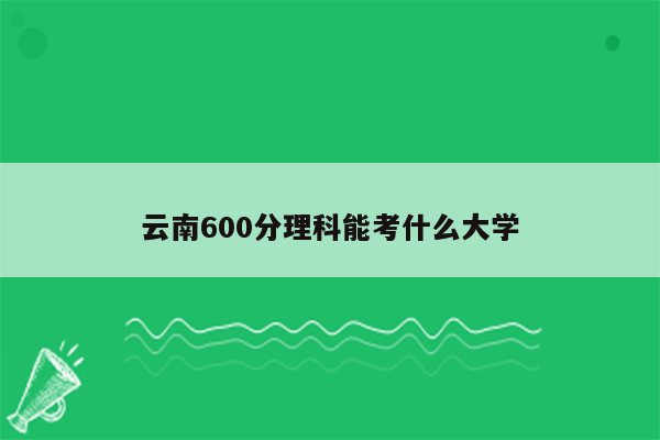 云南600分理科能考什么大学