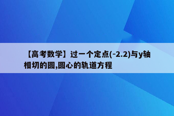 【高考数学】过一个定点(-2.2)与y轴相切的圆,圆心的轨道方程