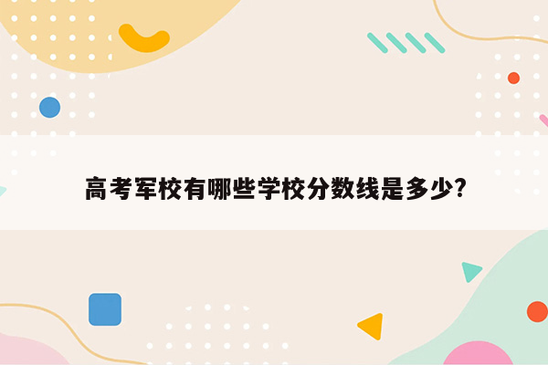 高考军校有哪些学校分数线是多少?