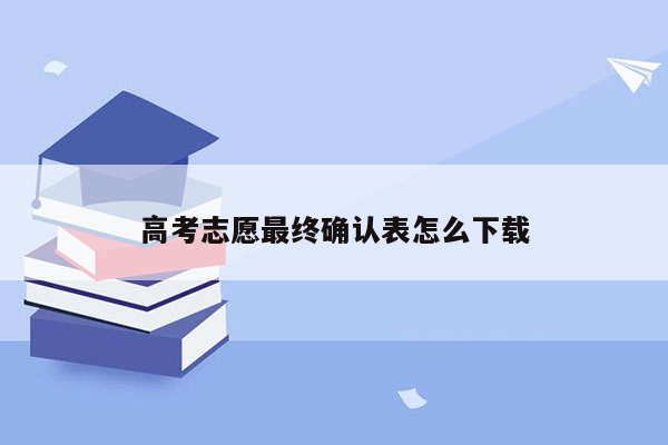 高考志愿最终确认表怎么下载