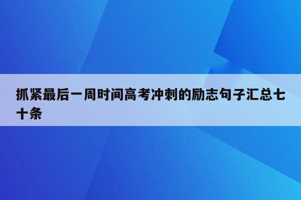 抓紧最后一周时间高考冲刺的励志句子汇总七十条