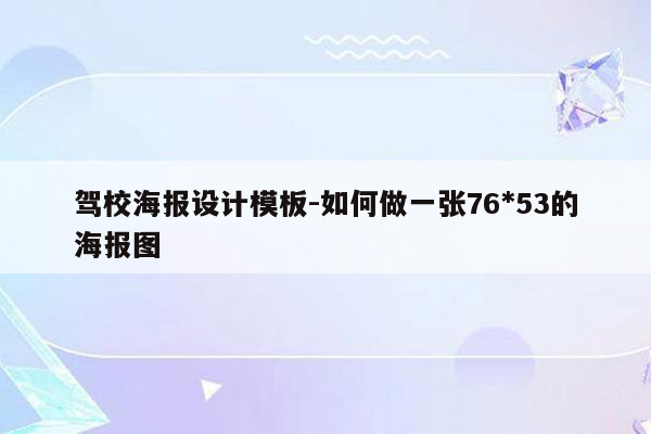 驾校海报设计模板-如何做一张76*53的海报图