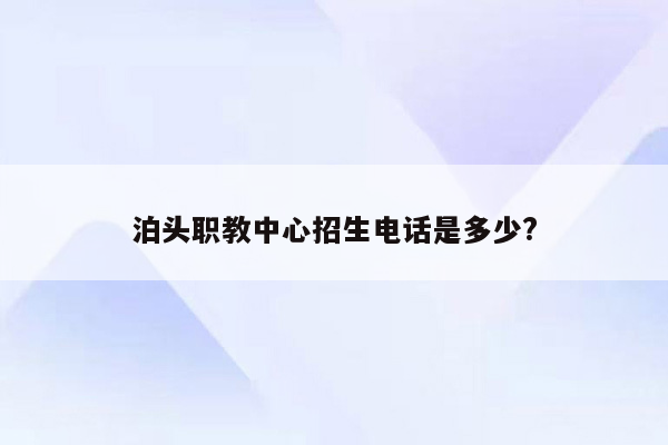 泊头职教中心招生电话是多少?