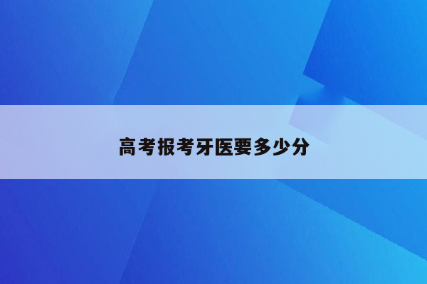 高考报考牙医要多少分