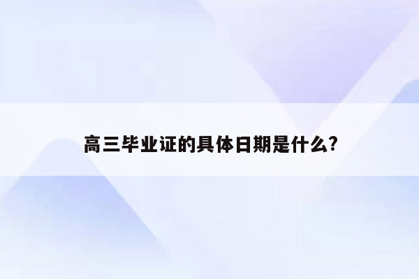 高三毕业证的具体日期是什么?