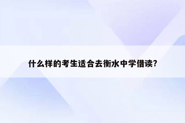 什么样的考生适合去衡水中学借读?