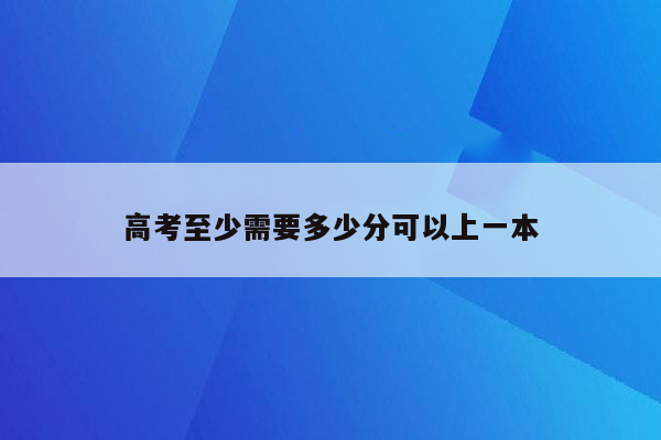 高考至少需要多少分可以上一本